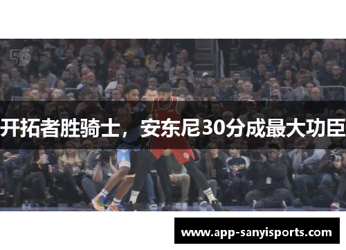 开拓者胜骑士，安东尼30分成最大功臣