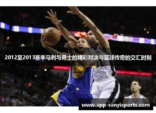 2012至2013赛季马刺与勇士的精彩对决与篮球传奇的交汇时刻