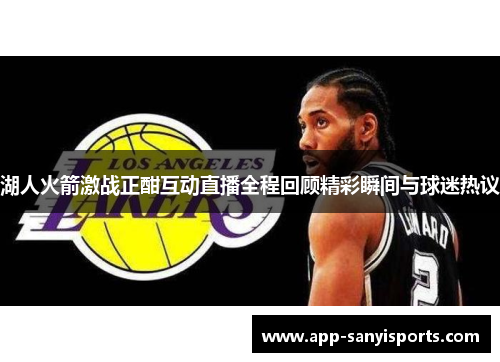 湖人火箭激战正酣互动直播全程回顾精彩瞬间与球迷热议